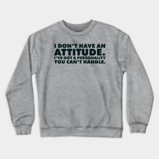 I don't have an attitude.  I've got a personality you can't handle Crewneck Sweatshirt